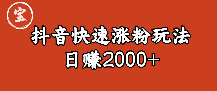 宝哥私藏·抖音快速起号涨粉玩法（4天涨粉1千）（日赚2000+）【揭秘】-知享知识库