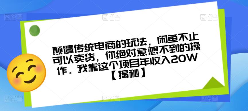 颠覆传统电商的玩法,闲鱼不止可以卖货,你绝对意想不到的操作。我靠这个项目年收入20W【揭秘】-知享知识库