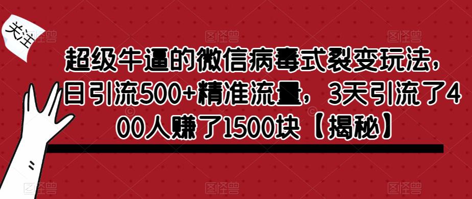 超级牛逼的微信病毒式裂变玩法，日引流500+精准流量，3天引流了400人赚了1500块【揭秘】-知享知识库