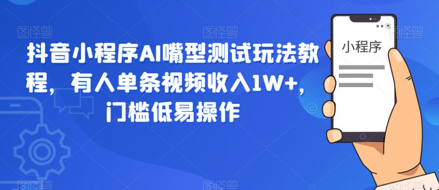 抖音小程序AI嘴型测试玩法教程，有人单条视频收入1W+，门槛低易操作-知享知识库