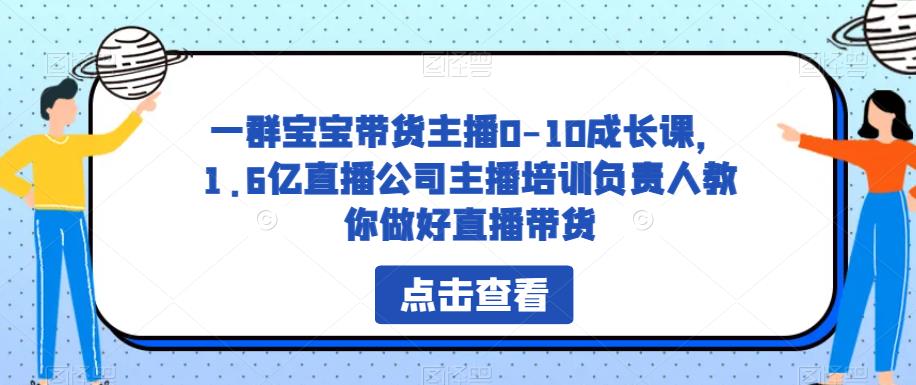 一群宝宝带货主播0-10成长课，1.6亿直播公司主播培训负责人教你做好直播带货-知享知识库