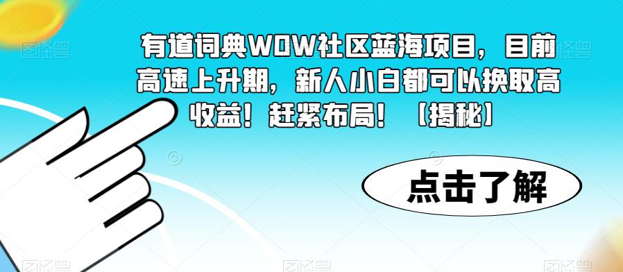 有道词典WOW社区蓝海项目，目前高速上升期，新人小白都可以换取高收益！赶紧布局！【揭秘】-知享知识库