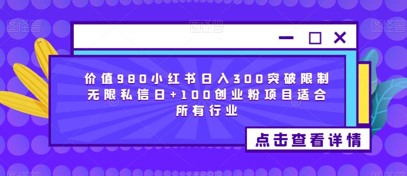价值980小红书日入300突破限制无限私信日+100创业粉项目适合所有行业-知享知识库