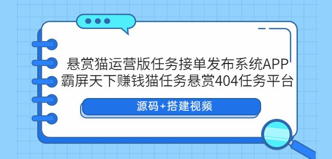悬赏猫运营版任务接单发布系统APP+霸屏天下赚钱猫任务悬赏404任务平台【源码+搭建视频】-知享知识库