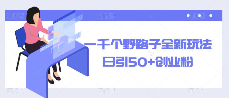 一千个野路子全新玩法,日引50+创业粉【揭秘】-知享知识库