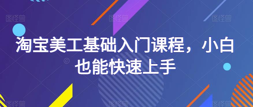 淘宝美工基础入门课程，小白也能快速上手-知享知识库