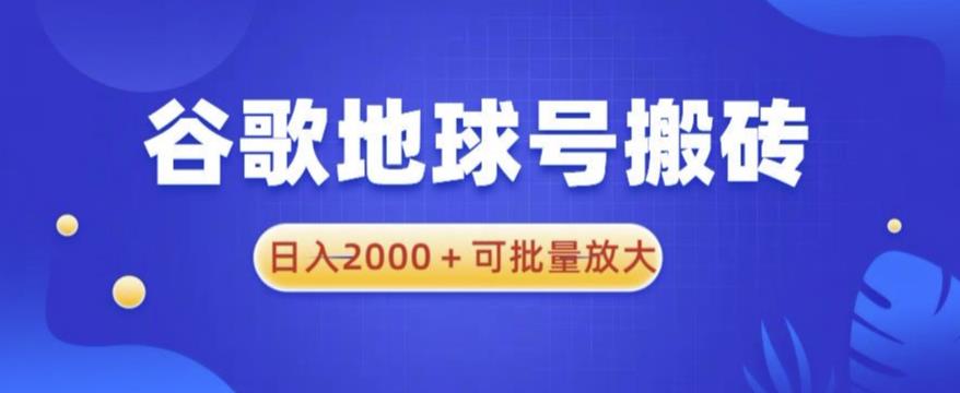 谷歌地球号搬砖项目，日入2000+可批量放大【揭秘】-知享知识库