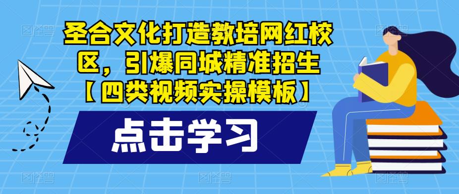 圣合文化打造教培网红校区，引爆同城精准招生【四类视频实操模板】-知享知识库