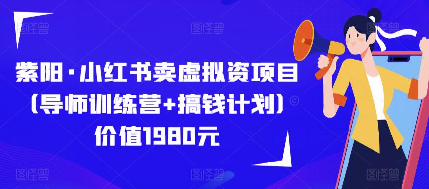 紫阳·小红书卖虚拟资项目（导师训练营+搞钱计划）价值1980元-知享知识库