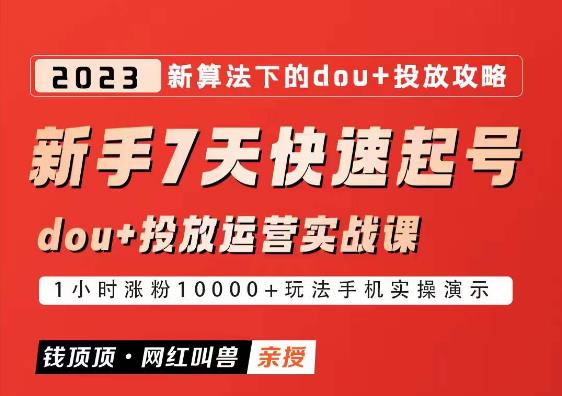 网红叫兽-新手7天快速起号：dou+起号运营实战课程，2023新算法下的抖加投放策略-知享知识库
