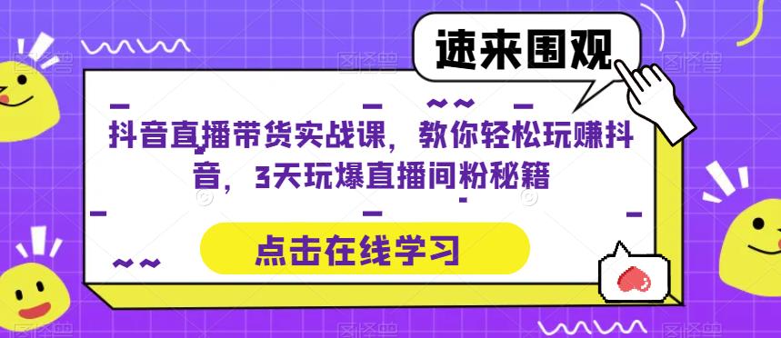 抖音直播带货实战课，教你轻松玩赚抖音，3天玩爆直播间-知享知识库