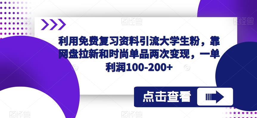 利用免费复习资料引流大学生粉，靠网盘拉新和时尚单品两次变现，一单利润100-200+-知享知识库