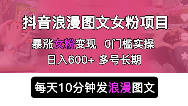 抖音浪漫图文暴力涨女粉项目，简单0门槛每天10分钟发图文日入600+长期多号【揭秘】-知享知识库