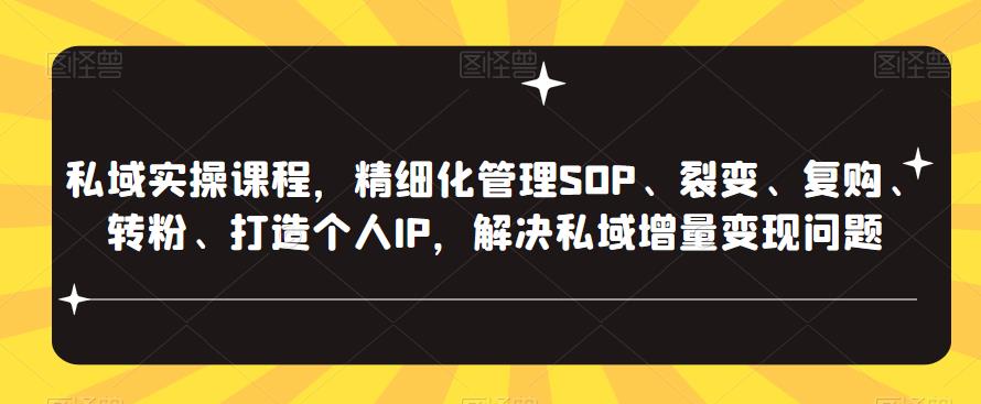 私域实操课程，精细化管理SOP、裂变、复购、转粉、打造个人IP，解决私域增量变现问题-知享知识库