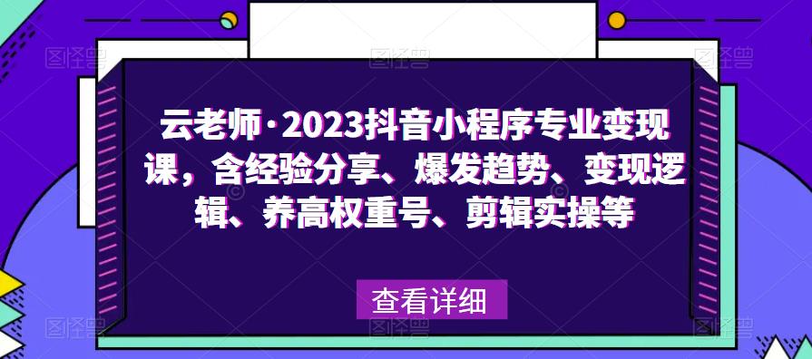云老师·2023抖音小程序专业变现课，含经验分享、爆发趋势、变现逻辑、养高权重号、剪辑实操等-知享知识库