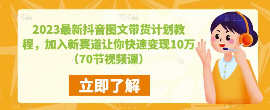 2023最新抖音图文带货计划教程，加入新赛道让你快速变现10万+（70节视频课）-知享知识库