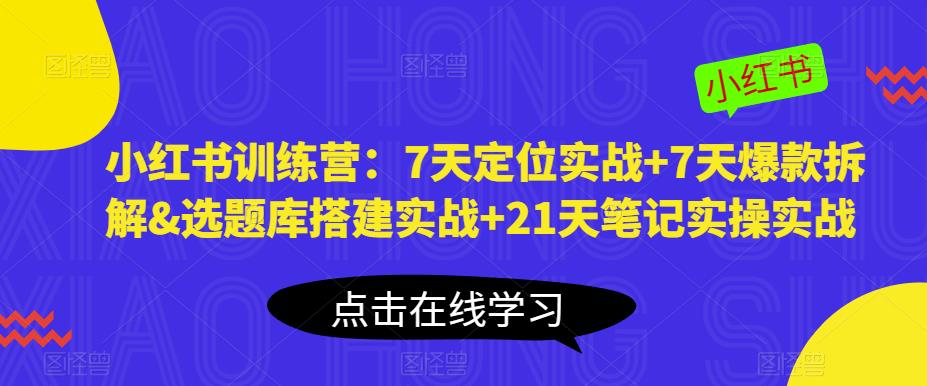 小红书训练营：7天定位实战+7天爆款拆解&选题库搭建实战+21天笔记实操实战-知享知识库