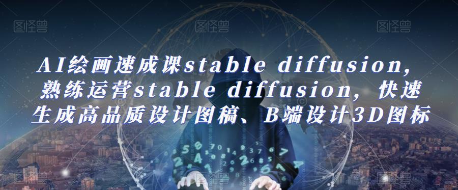 AI绘画速成课stable diffusion，​熟练运营stable diffusion，快速生成高品质设计图稿、B端设计3D图标-知享知识库