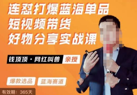 网红叫兽·连怼打爆蓝海单品，短视频带货好物分享实战课-知享知识库