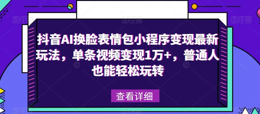 抖音AI换脸表情包小程序变现最新玩法，单条视频变现1万+，普通人也能轻松玩转！-知享知识库