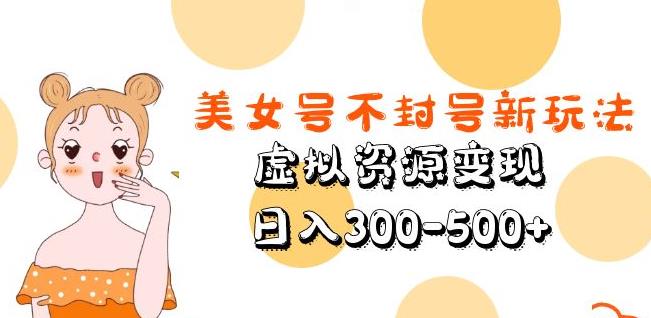 美女号不封号新玩法，虚拟资源变现，日入300-500+-知享知识库