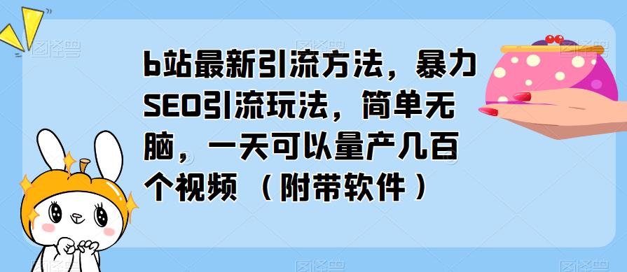 b站最新引流方法,暴力SEO引流玩法,简单无脑,一天可以量产几百个视频(附带软件)-知享知识库