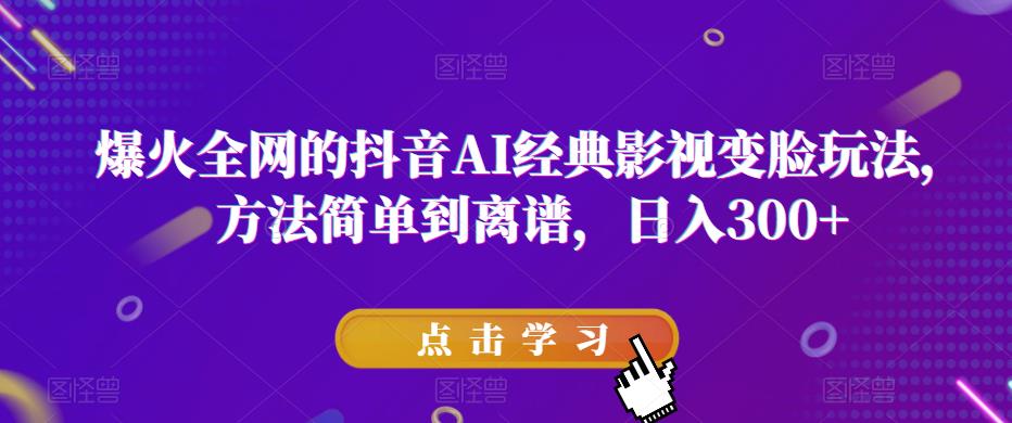 爆火全网的抖音AI经典影视变脸玩法，方法简单到离谱，日入300+【揭秘】-知享知识库