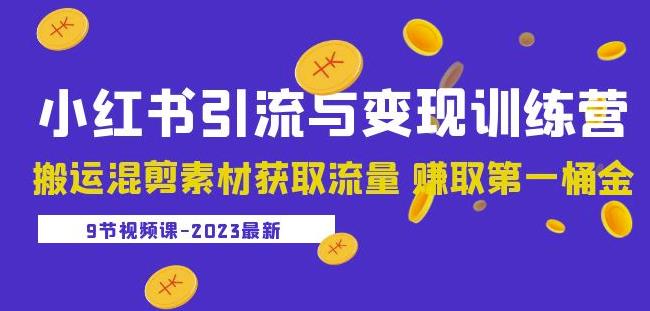 2023小红书引流与变现训练营：搬运混剪素材获取流量赚取第一桶金（9节课）-知享知识库