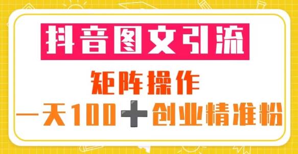抖音图文引流矩阵操作一天100+创业精准粉（5节视频课+素材模板）-知享知识库