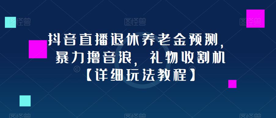 抖音直播退休养老金预测，暴力撸音浪，礼物收割机【详细玩法教程】-知享知识库