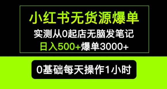 小红书无货源爆单实测从0起店无脑发笔记爆单3000+长期项目可多店-知享知识库