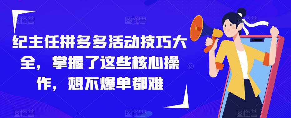 纪主任拼多多活动技巧大全，掌握了这些核心操作，想不爆单都难-知享知识库
