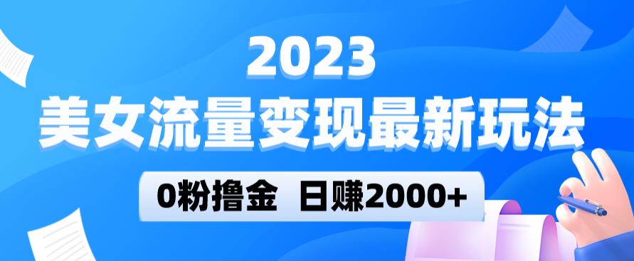 2023美女流量变现最新玩法，0粉撸金，日赚2000+，实测日引流300+-知享知识库