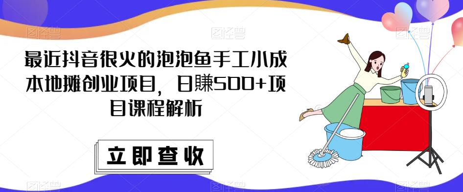 最近抖音很火的泡泡鱼手工小成本地摊创业项目，日賺500+项目课程解析-知享知识库