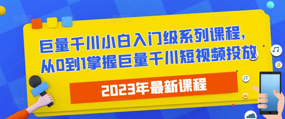 2023最新巨量千川小白入门级系列课程，从0到1掌握巨量千川短视频投放-知享知识库