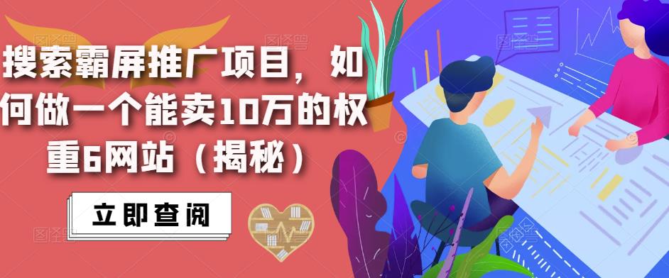 搜索霸屏推广项目,如何做一个能卖10万的权重6网站(揭秘)-知享知识库