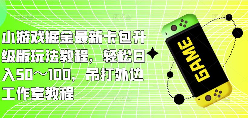 小游戏掘金最新卡包升级版玩法教程，轻松日入50～100，吊打外边工作室教程-知享知识库
