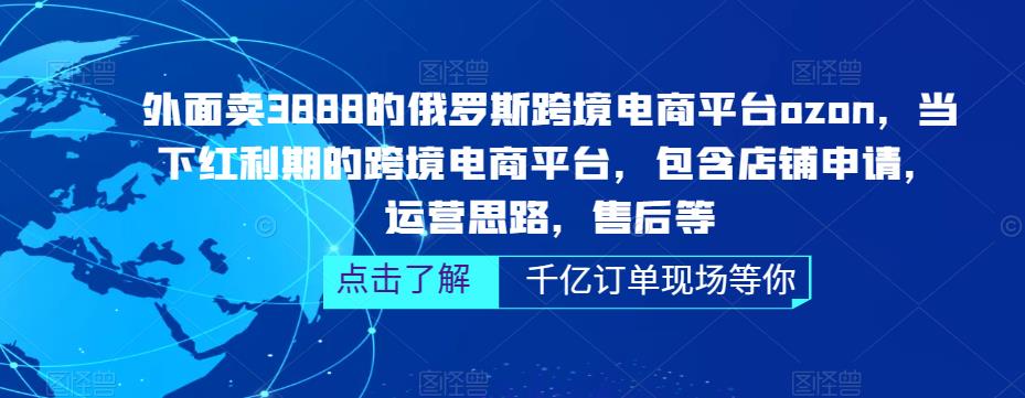 外面卖3888的俄罗斯跨境电商平台ozon运营，当下红利期的跨境电商平台，包含店铺申请，运营思路，售后等-知享知识库