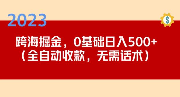 2023跨海掘金长期项目,小白也能日入500+全自动收款无需话术-知享知识库