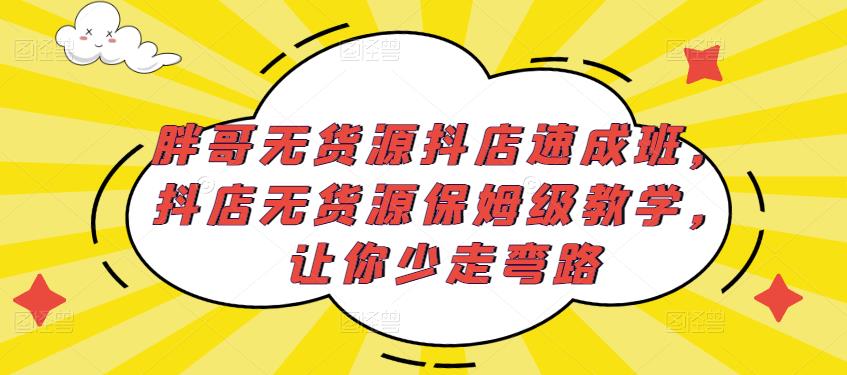 胖哥无货源抖店速成班，抖店无货源保姆级教学，让你少走弯路-知享知识库