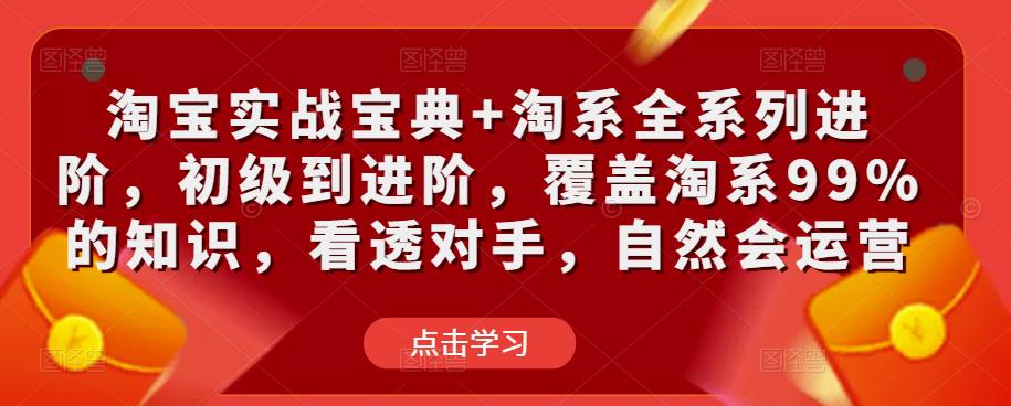 淘宝实战宝典+淘系全系列进阶，初级到进阶，覆盖淘系99%的知识，看透对手，自然会运营-知享知识库