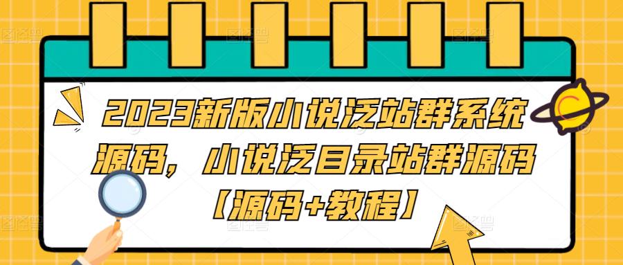 2023新版小说泛站群系统源码，小说泛目录站群源码【源码+教程】-知享知识库