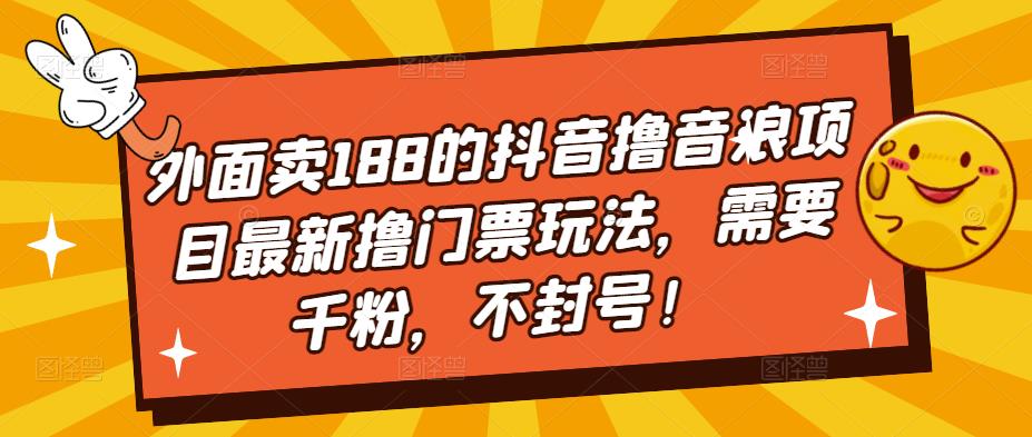 外面卖188的抖音撸音浪项目最新撸门票玩法，需要千粉，不封号！-知享知识库