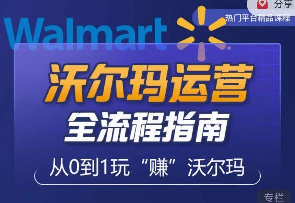 沃尔玛店铺前期运营从零到一最全指南，全面挖掘沃尔玛入门盲区，深度打造新手实操技巧-知享知识库