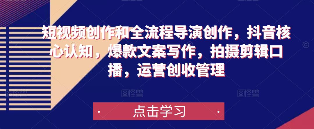 短视频创作和全流程导演创作，抖音核心认知，爆款文案写作，拍摄剪辑口播，运营创收管理-知享知识库
