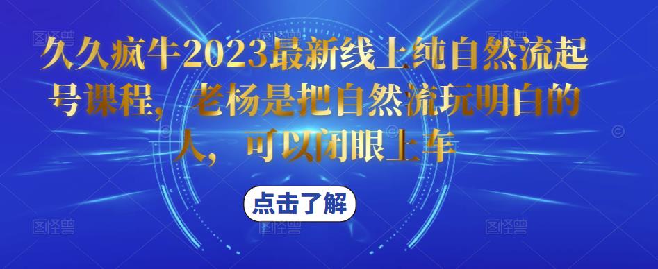 久久疯牛2023最新线上纯自然流起号课程，老杨是把自然流玩明白的人，可以闭眼上车-知享知识库