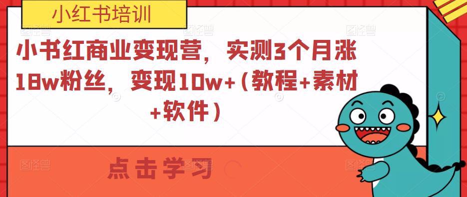 小书红商业变现营，实测3个月涨18w粉丝，变现10w+(教程+素材+软件)-知享知识库