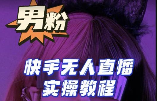 【男粉落地项目】零基础玩转男粉快手无人直播月入3w+，2023快手无人直播实操教程-知享知识库