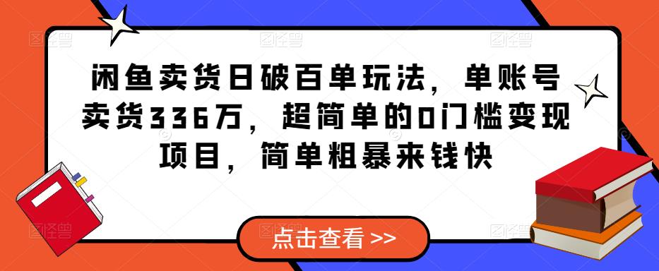 闲鱼卖货日破百单玩法，单账号卖货336万，超简单的0门槛变现项目，简单粗暴来钱快-知享知识库