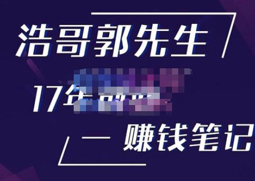 浩哥郭先生17年创业赚米笔记，打开你对很多东西的认知，让你知道原来赚钱或创业不单单是发力就行-知享知识库